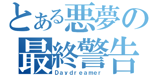 とある悪夢の最終警告（Ｄａｙｄｒｅａｍｅｒ）