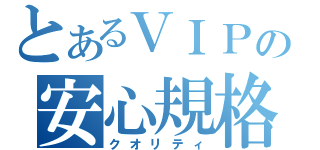 とあるＶＩＰの安心規格（クオリティ）