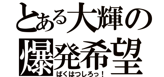 とある大輝の爆発希望（ばくはつしろっ！）