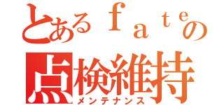 とあるｆａｔｅの点検維持（メンテナンス）