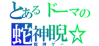 とあるドーマの蛇神睨☆★（蛇神ゲー）