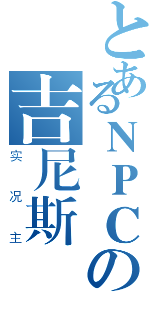 とあるＮＰＣの吉尼斯（实况主）