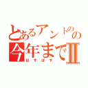 とあるアントのの今年までに童貞卒業Ⅱ（ばすぼす）