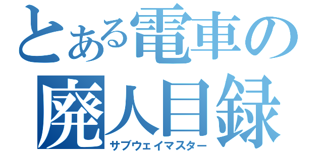 とある電車の廃人目録（サブウェイマスター）