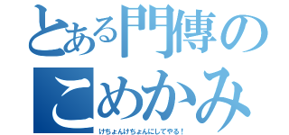 とある門傳のこめかみを（けちょんけちょんにしてやる！）