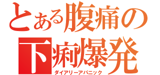 とある腹痛の下痢爆発（ダイアリーアパニック）