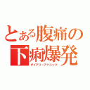 とある腹痛の下痢爆発（ダイアリーアパニック）