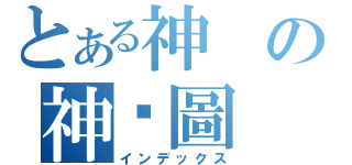とある神の神澾圖（インデックス）
