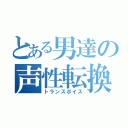 とある男達の声性転換（トランスボイス）