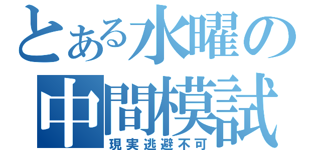 とある水曜の中間模試（現実逃避不可）