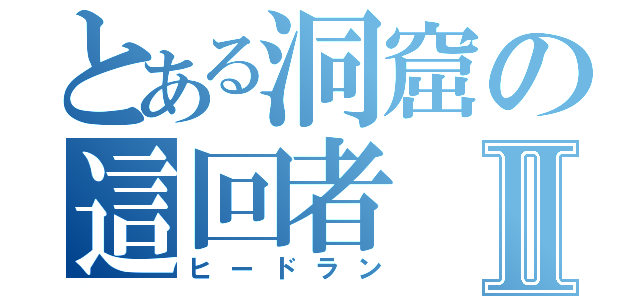 とある洞窟の這回者Ⅱ（ヒードラン）