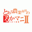 とある農業高校のるかマニアⅡ（つまり変態）