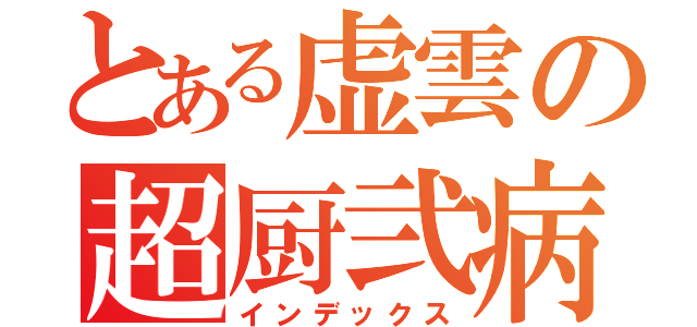 とある虚雲の超厨弐病（インデックス）