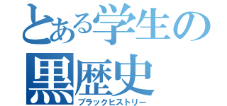 とある学生の黒歴史（ブラックヒストリー）