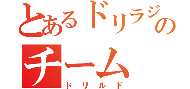 とあるドリラジのチーム（ドリルド）