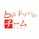 とあるドリラジのチーム（ドリルド）