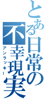 とある日常の不幸現実（アンラッキー）