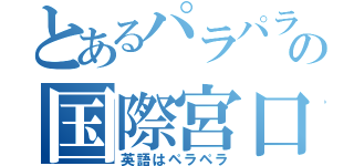 とあるパラパラの国際宮口（英語はペラペラ）