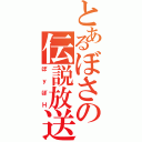 とあるぼさの伝説放送（ぼｙぼＨ）