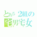 とある２組の宅男宅女（ヲタ）