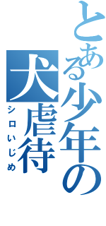 とある少年の犬虐待（シロいじめ）