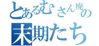 とあるむさん廃の末期たち（）