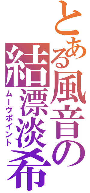 とある風音の結漂淡希（ムーヴポイント）