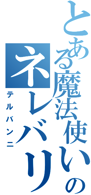 とある魔法使いのネレバリン（テルバンニ）