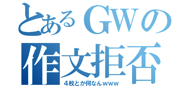 とあるＧＷの作文拒否（４枚とか何なんｗｗｗ）