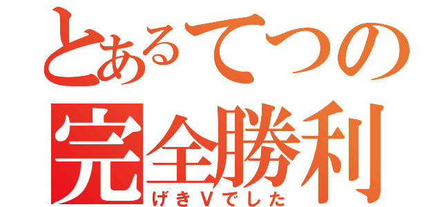 とあるてつの完全勝利（げきＶでした）