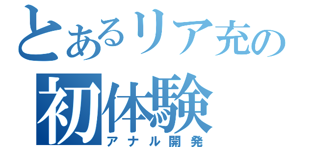 とあるリア充の初体験（アナル開発）