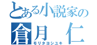 とある小説家の倉月 仁（モリタヨシユキ）