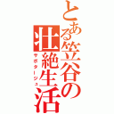 とある笠谷の壮絶生活（サボタージュ）