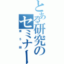 とある研究のセミナー（第５回）