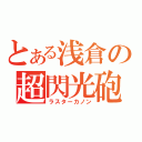 とある浅倉の超閃光砲（ラスターカノン）