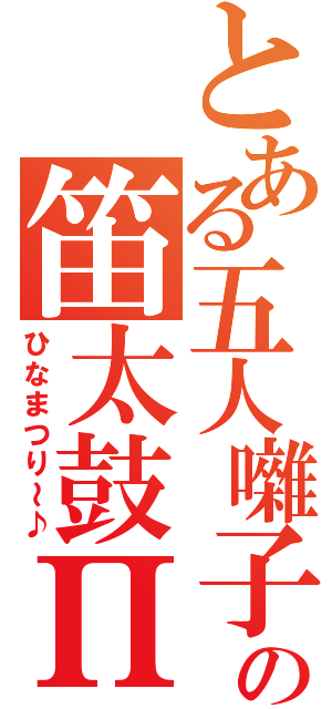 とある五人囃子の笛太鼓Π（ひなまつり～♪）