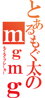 とあるもぐ太のｍｇｍｇ殺し（もぐもぐブレーカー）