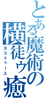 とある魔術の横徒ゥ癒（ヨコトゥーユ）