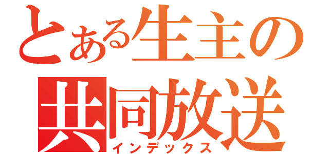 とある生主の共同放送（インデックス）