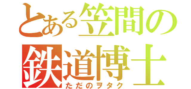 とある笠間の鉄道博士（ただのヲタク）