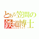 とある笠間の鉄道博士（ただのヲタク）