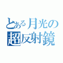 とある月光の超反射鏡（）