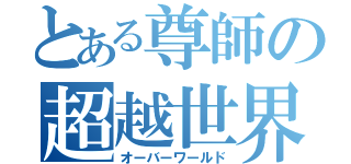 とある尊師の超越世界（オーバーワールド）