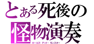 とある死後の怪物演奏（ガールズ・デッド・モンスター）
