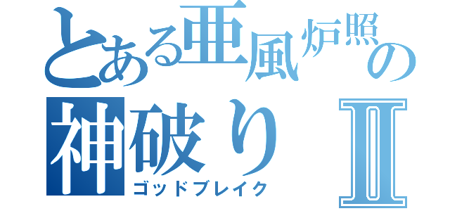 とある亜風炉照美の神破りⅡ（ゴッドブレイク）