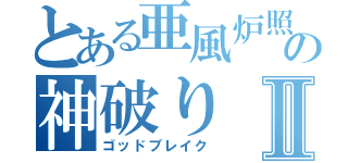 とある亜風炉照美の神破りⅡ（ゴッドブレイク）