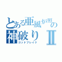 とある亜風炉照美の神破りⅡ（ゴッドブレイク）