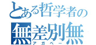 とある哲学者の無差別無償の愛（アガペー）