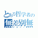 とある哲学者の無差別無償の愛（アガペー）