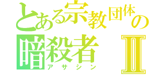 とある宗教団体の暗殺者Ⅱ（アサシン）